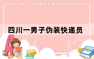四川一男子伪装快递员强行入室 幸好女子家中还有其他人