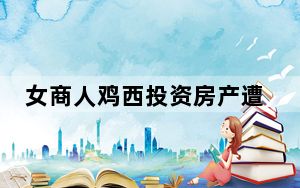 女商人鸡西投资房产遭钱房两空 这到底是怎么回事？