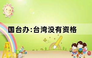 国台办:台湾没有资格加入联合国 联合国是由主权国家组成的政府间国际组织！