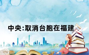 中央:取消台胞在福建暂住登记 完善台胞在闽各种制度保障！