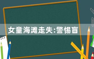 女童海滩走失:警惕盲从侥幸心理 背后真相令人震惊