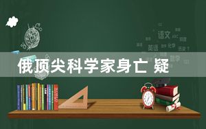 俄顶尖科学家身亡 疑因误食毒蘑菇 抗争长达20天后不幸去世！