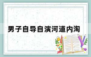 男子自导自演河道内淘金被立案侦查 警方最新通报来了!