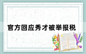 官方回应秀才被举报税收违法 有关举报材料待核实调查!