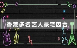 香港多名艺人豪宅因台风受灾 漏水严重！！