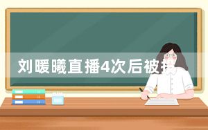 刘暖曦直播4次后被投诉永久禁播 这到底是怎么回事？