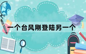 一个台风刚登陆另一个台风又来了 气象台专家解释一下吧！
