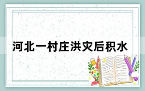 河北一村庄洪灾后积水1个月未退 饮水困难！