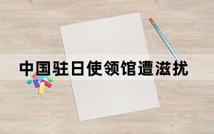 中国驻日使领馆遭滋扰 中方严正交涉 究竟发生了什么？