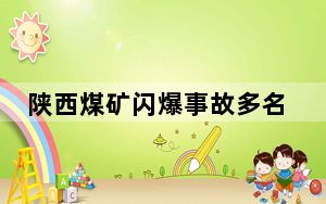 陕西煤矿闪爆事故多名责任人被控制 事故原因深入调查中