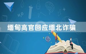 缅甸高官回应缅北诈骗:媒体夸大 但确实有中国人惨遭缅北电信诈骗!