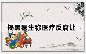 揭黑医生称医疗反腐让普通医生获益 究竟是什么情况？
