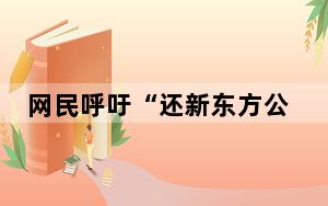网民呼吁“还新东方公道” 官方回应 校外培训机构不得节假日组织培训！