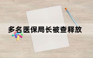 多名医保局长被查释放什么信号 医药反腐风暴不断推进!