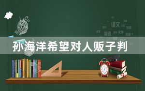 孙海洋希望对人贩子判处死刑 这到底是怎么回事？