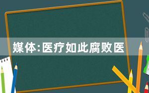 媒体:医疗如此腐败医疗费能不贵吗 多地公布医药反腐举报方式！