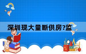 深圳现大量断供房?监管部门辟谣 假消息！