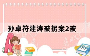 孙卓符建涛被拐案2被告获刑5年、2年 这到底是怎么回事？