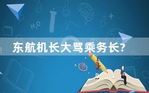东航机长大骂乘务长?知情人发声 官方将会做出回应