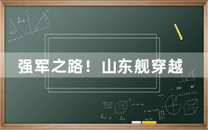 强军之路！山东舰穿越台湾海峡画面首次公开 厉害了我的国！！
