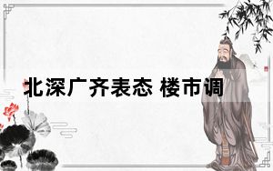 北深广齐表态 楼市调整政策或落地 有望加速出台