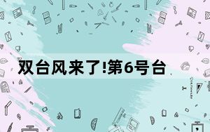 双台风来了!第6号台风卡努生成 预测路径直奔浙江
