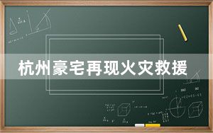 杭州豪宅再现火灾救援困局 究竟是什么情况？