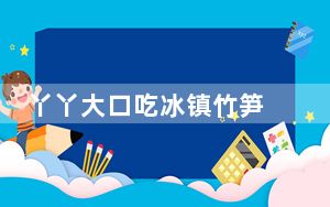 丫丫大口吃冰镇竹笋 网友：竹笋刺身看丫丫吃那么香 我都馋了！