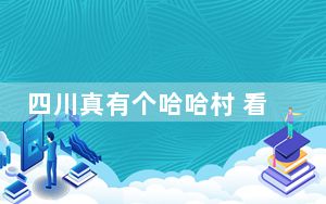 四川真有个哈哈村 看名字就觉得村里人过得幸福！！