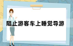 阻止游客车上睡觉导游被罚10万元 涉事人无导游资质