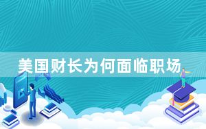 美国财长为何面临职场排挤 被视为“华盛顿对华最后的鸽派”!