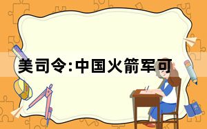 美司令:中国火箭军可以直接击中我们 杀伤力也越来越大