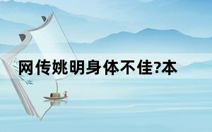 网传姚明身体不佳?本人现身回应 体重飙至400斤不属实?