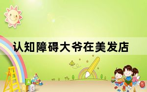 认知障碍大爷在美发店消费60万 背后真相令人震惊