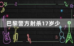 巴黎警方射杀17岁少年引骚乱 抗议者纵火焚烧市政厅大楼！