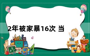 2年被家暴16次 当事女子发声 终于有人替我申冤了！