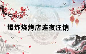 爆炸烧烤店连夜注销 老板身家千万 即便注销也不能逃避责任!