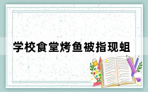 学校食堂烤鱼被指现蛆虫 后勤回应 网友：这次不会是白芝麻吧！