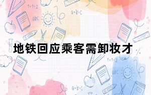 地铁回应乘客需卸妆才能进站 这到底是怎么回事？