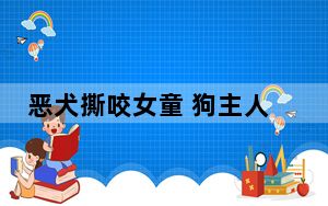 恶犬撕咬女童 狗主人会被判刑吗? 背后真相实在让人惊愕