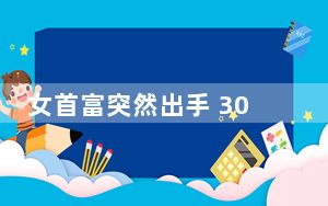 女首富突然出手 300亿交易”黄”了 背后真相实在令人震惊