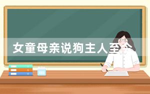 女童母亲说狗主人至今没表态 背后真相实在令人震惊