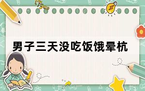 男子三天没吃饭饿晕杭州街头 背后真相令人震惊