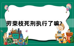 劳荣枝死刑执行了嘛? 真相简直太惊了