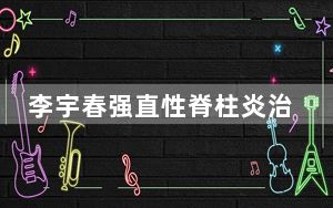 李宇春强直性脊柱炎治好了吗 背后真相令人震惊