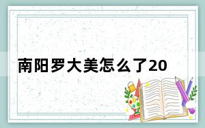 南阳罗大美怎么了2023最新消息