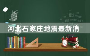 河北石家庄地震最新消息今天2023 河北石家庄地震带分布历史