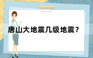 唐山大地震几级地震？