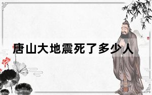 唐山大地震死了多少人?伤了多少人?
