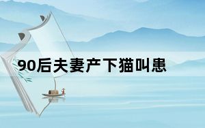90后夫妻产下猫叫患儿医院被起诉 这到底是怎么回事？